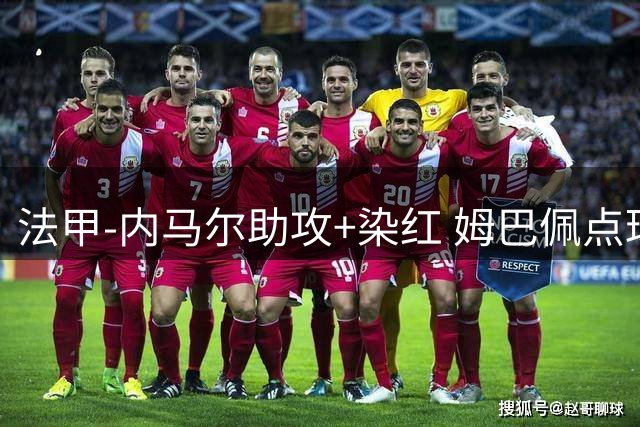 法甲-内马尔助攻+染红 姆巴佩点球绝杀 巴黎2-1